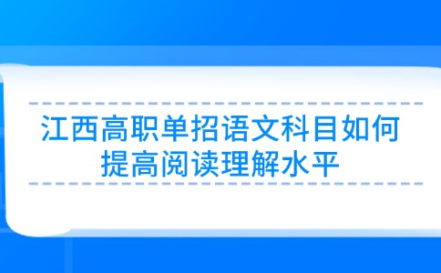 江西高職單招語文科目如何提高閱讀理解水平