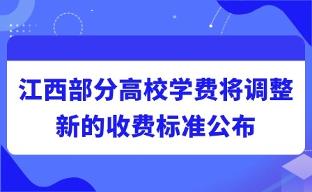 2025年江西部分高校學(xué)費(fèi)將調(diào)整!新的收費(fèi)標(biāo)準(zhǔn)公布