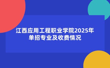 江西應(yīng)用工程職業(yè)學(xué)院2025年單招專(zhuān)業(yè)及收費(fèi)情況
