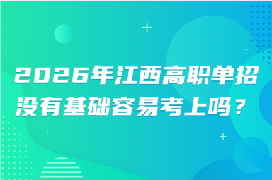 2026年江西高職單招沒有基礎(chǔ)容易考上嗎？