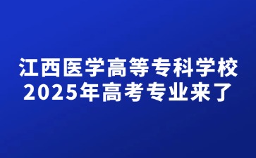 江西醫(yī)學高等專科學校2025年高考專業(yè)來了！