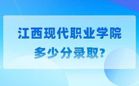 2025年江西現代職業學院多少分錄取?