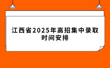 江西省2025年高招集中錄取時(shí)間安排