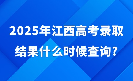 2025年江西高考錄取結(jié)果什么時候查詢?