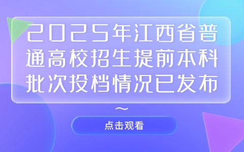 2025年江西省普通高校招生提前本科批次投檔情況已發布~