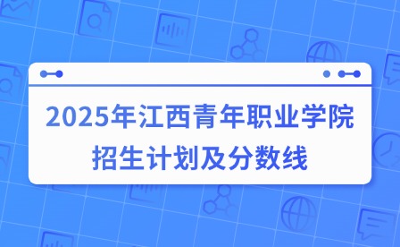 2025年江西青年職業(yè)學(xué)院招生計(jì)劃及分?jǐn)?shù)線