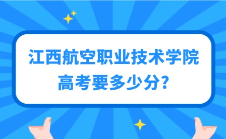 2025年江西航空職業(yè)技術(shù)學(xué)院高考要多少分?